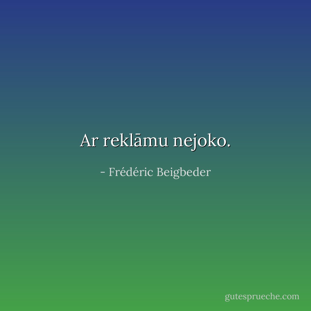 Ar reklāmu nejoko. - Frédéric Beigbeder