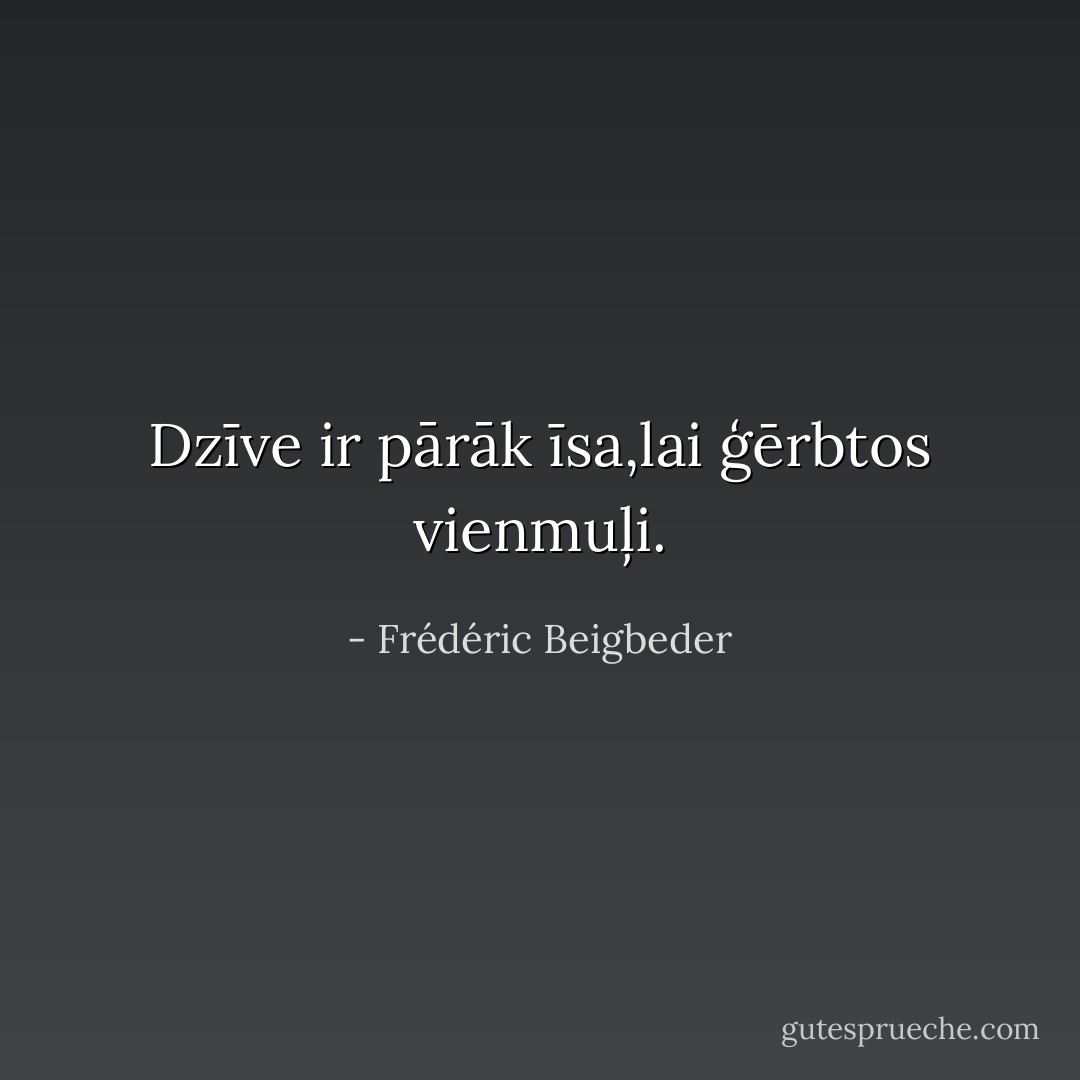 Dzīve ir pārāk īsa,lai ģērbtos vienmuļi. - Frédéric Beigbeder