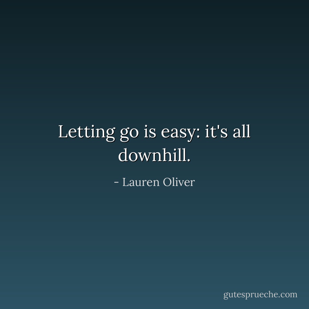 Letting go is easy: it's all downhill. - Lauren Oliver