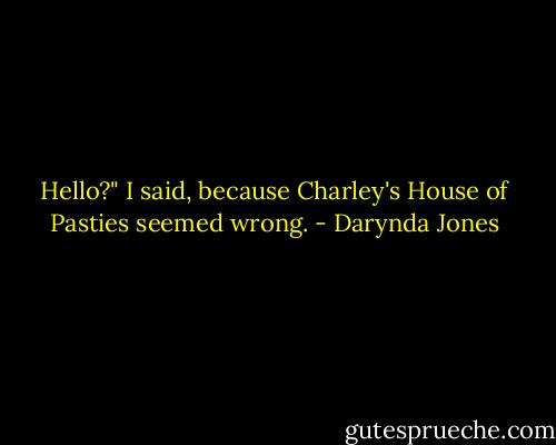 Hello?" I said, because Charley's House of Pasties seemed wrong. - Darynda Jones