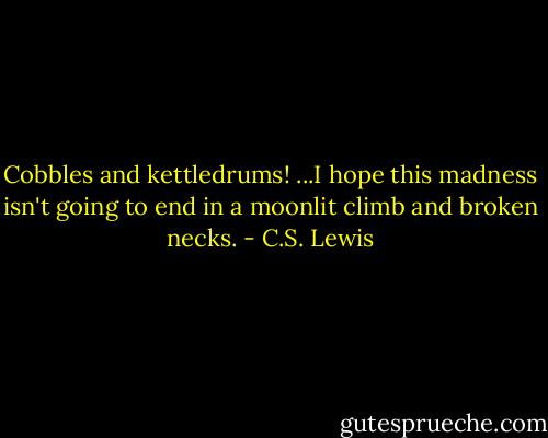 Cobbles and kettledrums! ...I hope this madness isn't going to end in a moonlit climb and broken necks. - C.S. Lewis