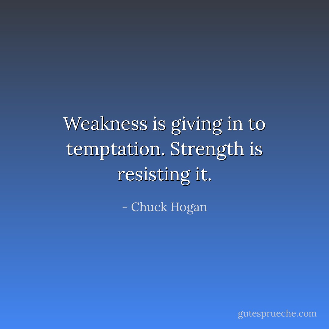 Weakness is giving in to temptation. Strength is resisting it. - Chuck Hogan