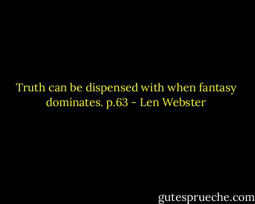 Truth can be dispensed with when fantasy dominates.<br />p.63 - Len Webster