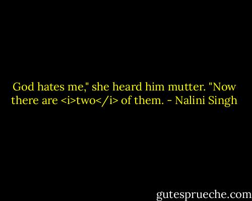 God hates me," she heard him mutter. "Now there are <i>two</i> of them. - Nalini Singh