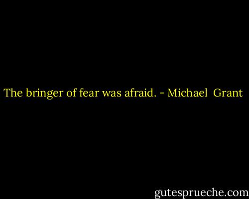 The bringer of fear was afraid. - Michael  Grant