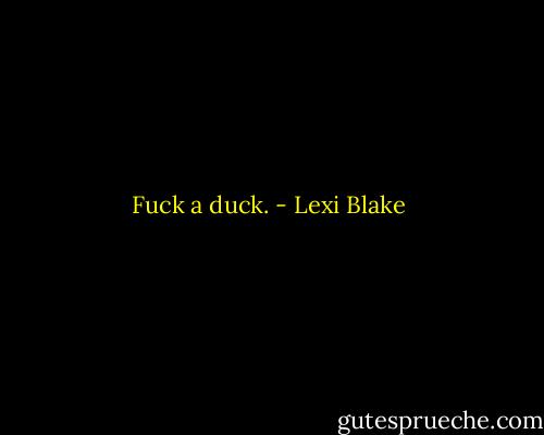 Fuck a duck. - Lexi Blake