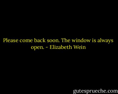 Please come back soon. The window is always open. - Elizabeth Wein