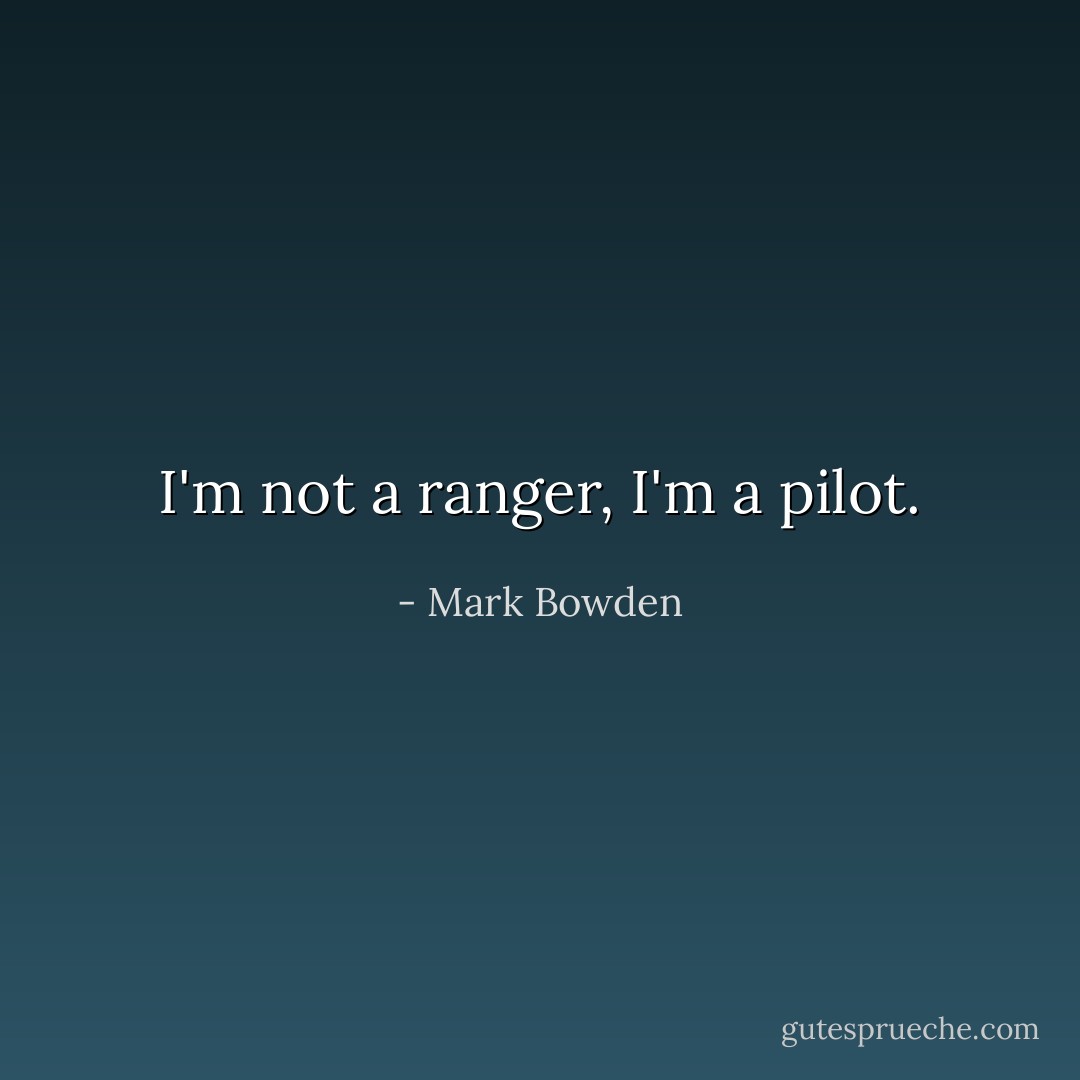 I'm not a ranger, I'm a pilot. - Mark Bowden