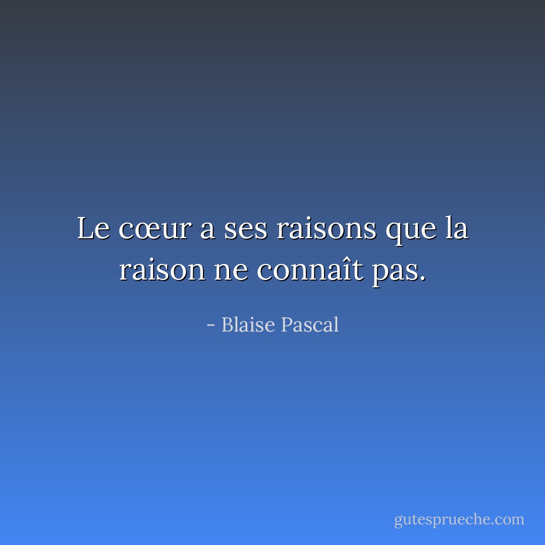 Le cœur a ses raisons que la raison ne connaît pas. - Blaise Pascal