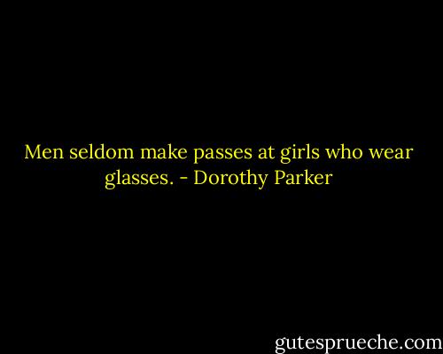 Men seldom make passes at girls who wear glasses. - Dorothy Parker