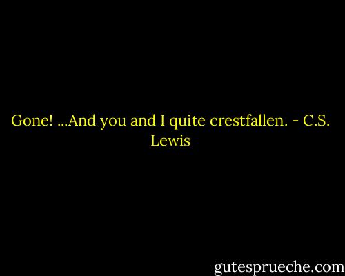 Gone! ...And you and I quite crestfallen. - C.S. Lewis