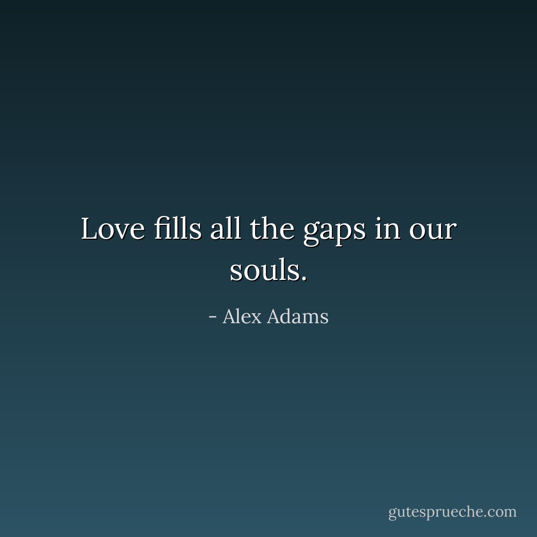 Love fills all the gaps in our souls. - Alex Adams