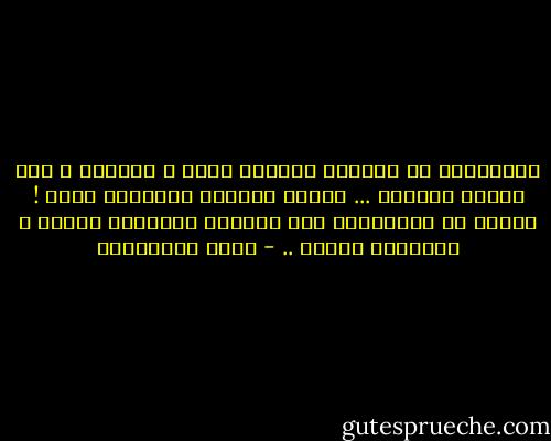 يخطفونكَ من مكانكَ بِشكلٍ خاطف ، مُباغت ، وفي لَمحِ البَصر ... لكنكَ تَعودُ بِبُطءٍ شديد ! وتُحب أن تَتَفرجَ على نَفسكَ عائِداً بِصمت ، دائِماً بِصمت .. - مريد البرغوثي