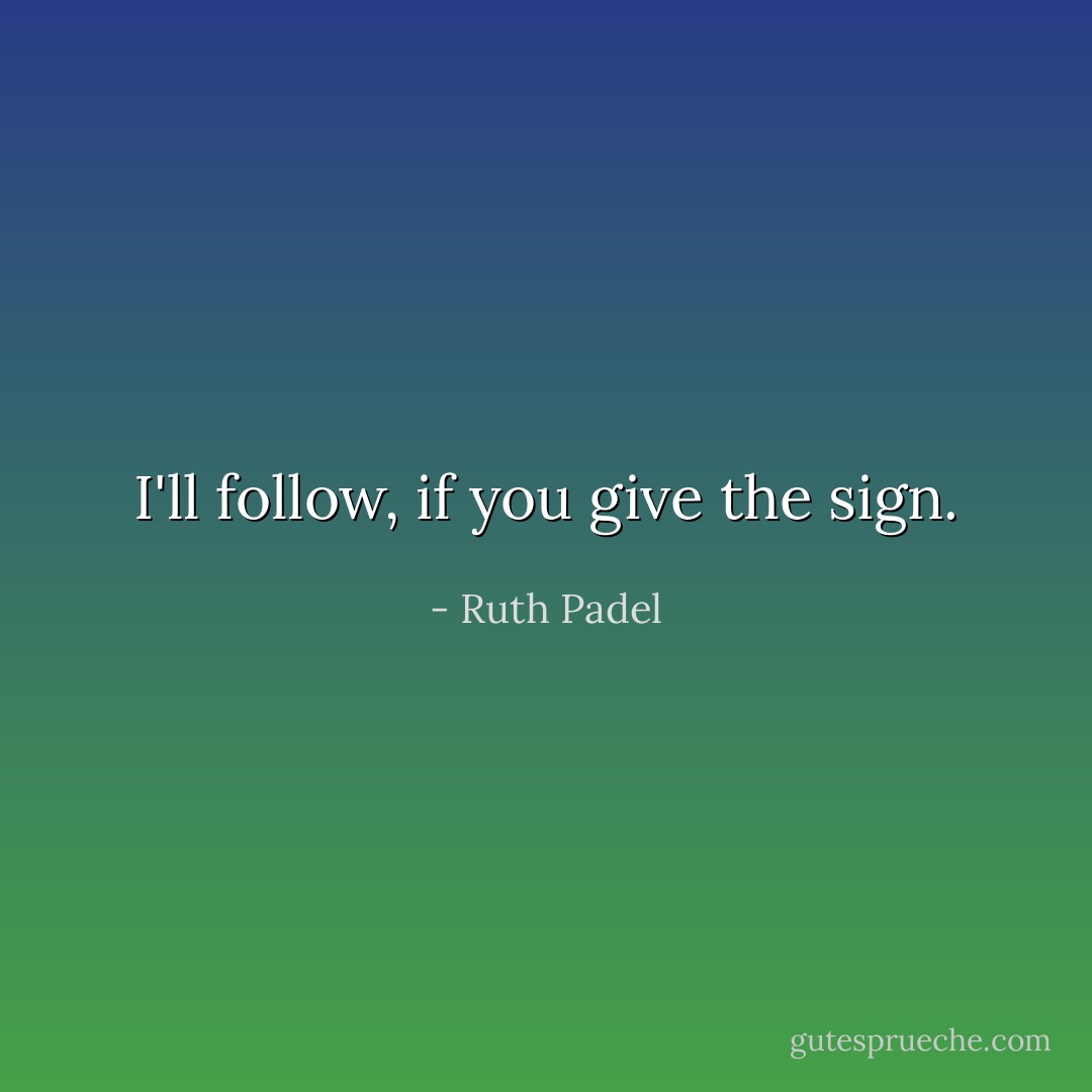 I'll follow, if you give the sign. - Ruth Padel