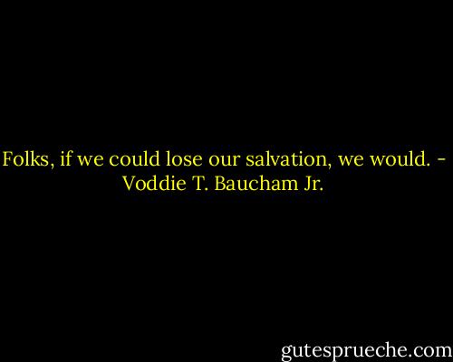 Folks, if we could lose our salvation, we would. - Voddie T. Baucham Jr.
