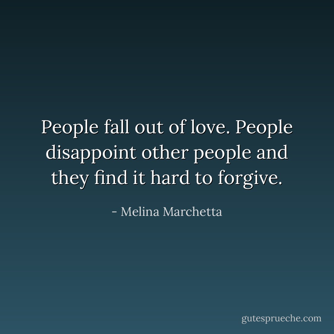 People fall out of love. People disappoint other people and they find it hard to forgive. - Melina Marchetta