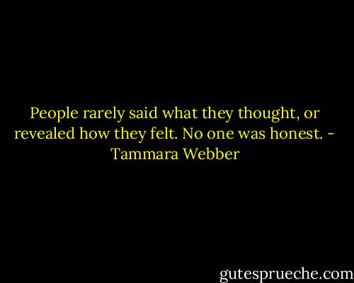 People rarely said what they thought, or revealed how they felt. No one was honest. - Tammara Webber
