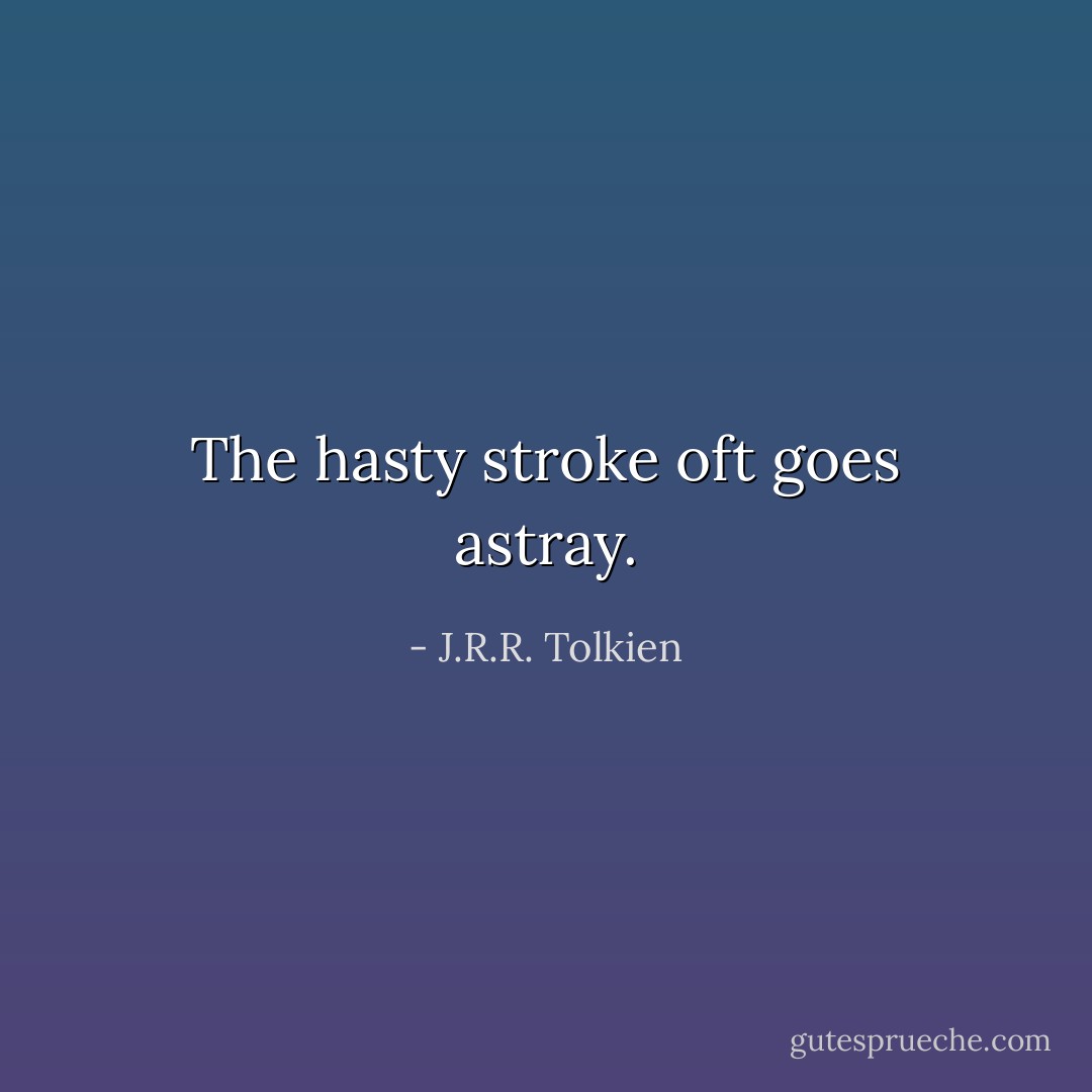 The hasty stroke oft goes astray. - J.R.R. Tolkien