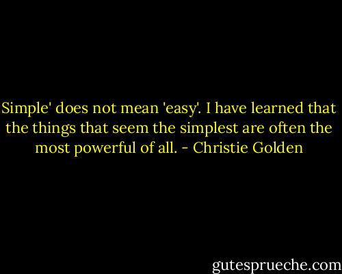 Simple' does not mean 'easy'. I have learned that the things that seem the simplest are often the most powerful of all. - Christie Golden