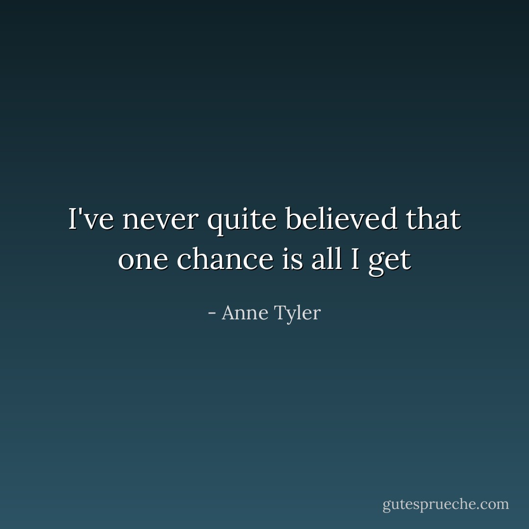 I've never quite believed that one chance is all I get - Anne Tyler