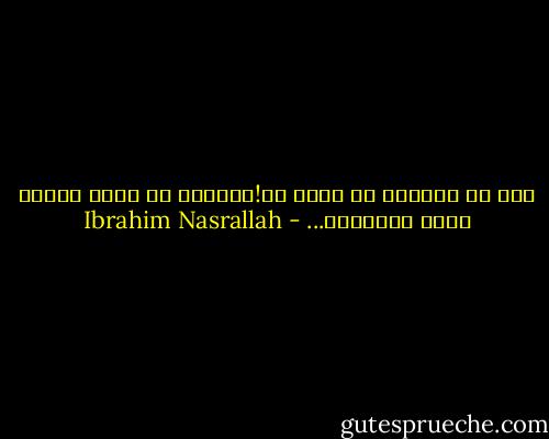 أنا لا يعنيني ما تؤمن به!يعنيني ما الذي تفعله بهذا الإيمان... - Ibrahim Nasrallah