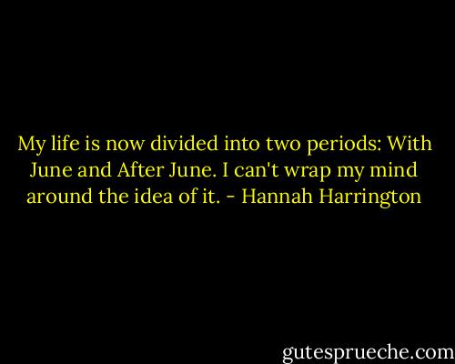 My life is now divided into two periods: With June and After June. I can't wrap my mind around the idea of it. - Hannah Harrington