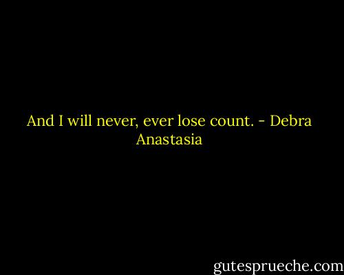 And I will never, ever lose count. - Debra Anastasia