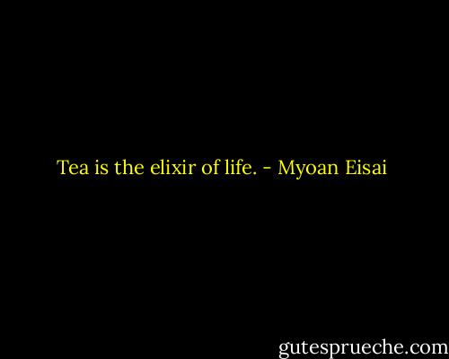 Tea is the elixir of life. - Myoan Eisai