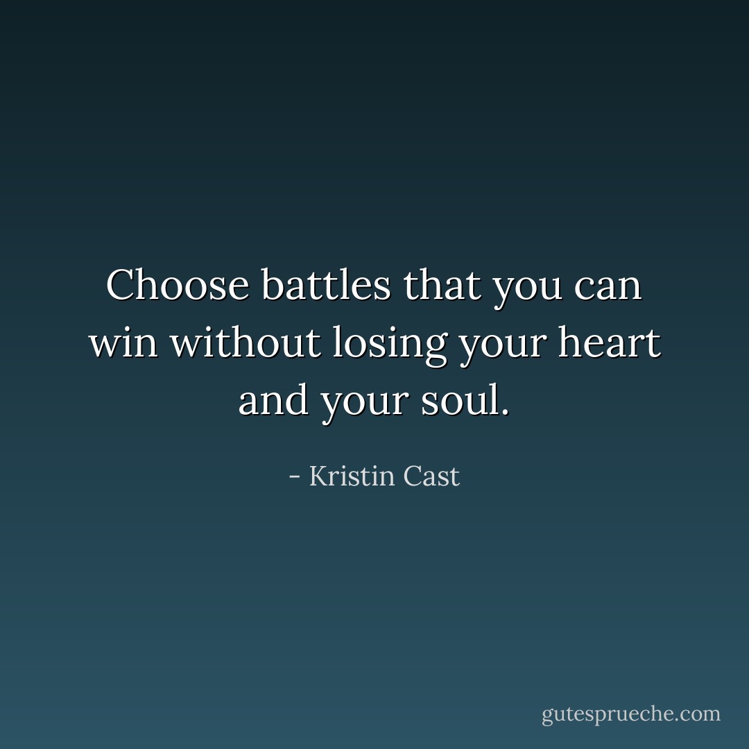 Choose battles that you can win without losing your heart and your soul. - Kristin Cast