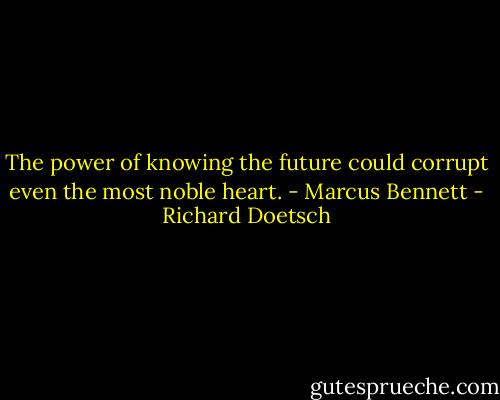 The power of knowing the future could corrupt even the most noble heart. - Marcus Bennett - Richard Doetsch