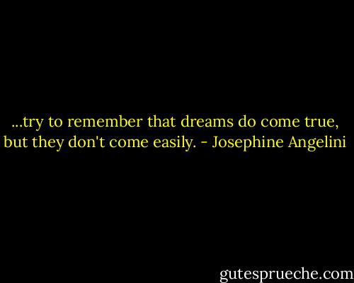 ...try to remember that dreams do come true, but they don't come easily. - Josephine Angelini