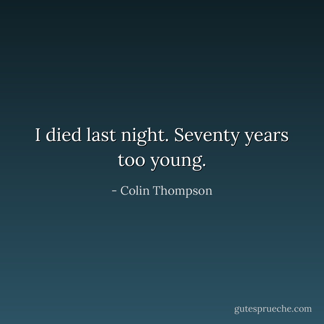 I died last night. Seventy years too young. - Colin Thompson