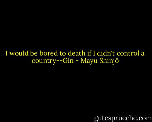 I would be bored to death if I didn't control a country--Gin - Mayu Shinjō