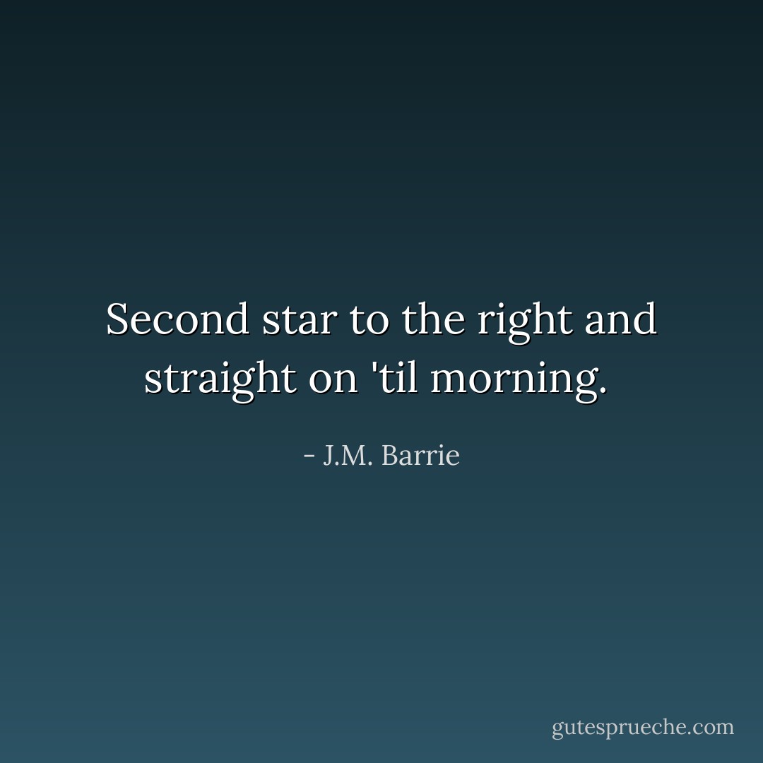 Second star to the right and straight on 'til morning.  - J.M. Barrie