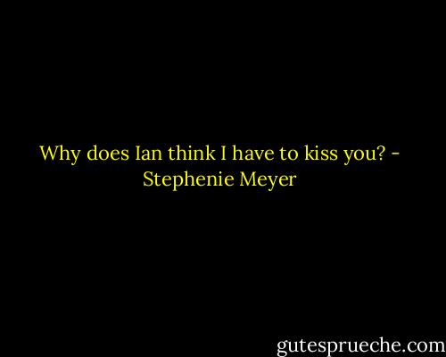 Why does Ian think I have to kiss you? - Stephenie Meyer
