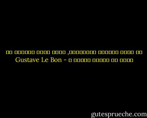 قد تطيح مؤامرة بالطاغية, ولكن ماذا تستطيع أن تفعل ضد عقيدة راسخة ؟ - Gustave Le Bon
