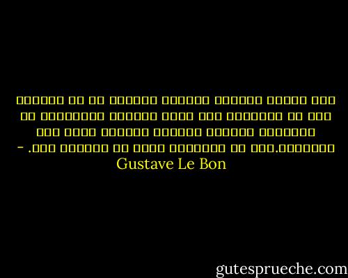 لقد اعتبر رجالات الدولة الكبار في كل العصور وفي كل البلدان بما فيها الأكثر استبدادا قد اعتبروا الخيال الشعبي بمثابة أكبر دعم لسلطتهم.فهم لم يحاولوا أبدا أن يحكموا ضده. - Gustave Le Bon
