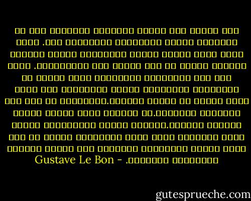 ومن الصعب فهم تاريخ الثورات الشعبية إذا ما تجاهلنا غرائز الجماهير المحافظة جدا. صحيح أنها تريد تغيير أسماء مؤسساتها وتقوم أحيانا بثورات عنيفة من أجل تحقيق هذه المتغيرات. ولكن عمق هذه المؤسسات ومضمونها يبقى معبرا عن الحاجيات الوراثية للعرق وبالتالي فهي تعود إليه دائما في نهاية المطاف.فحركيتها لا تخص إلا الأشياء السطحية.في الواقع إنها تمتلك غرائز محافظة نهائية.وكجميع الناس البدائيين فإنها تشعر باحترام وثني تجاه التقاليد وبهلع لا واع تجاه البدع المستجدة القادرة على تعديل الظروف الحقيقية لوجودها. - Gustave Le Bon