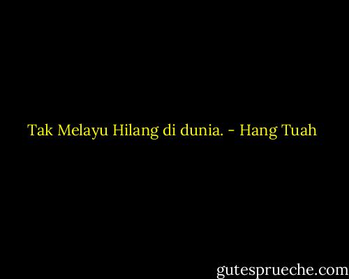 Tak Melayu Hilang di dunia. - Hang Tuah