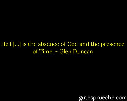 Hell [...] is the absence of God and the presence of Time. - Glen Duncan