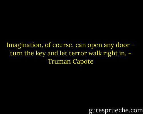Imagination, of course, can open any door - turn the key and let terror walk right in. - Truman Capote
