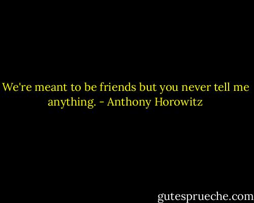 We're meant to be friends but you never tell me anything. - Anthony Horowitz