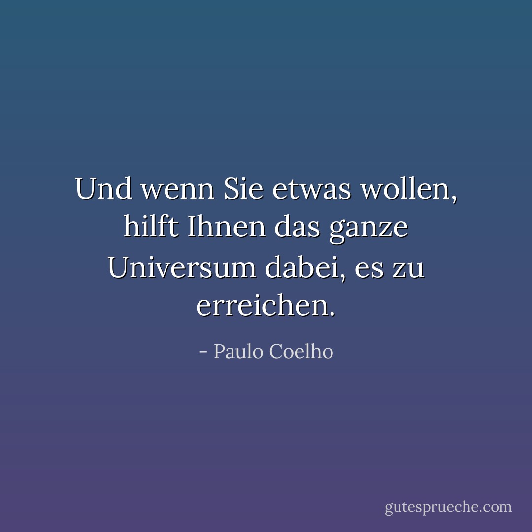 Und wenn Sie etwas wollen, hilft Ihnen das ganze Universum dabei, es zu erreichen. - Paulo Coelho<
