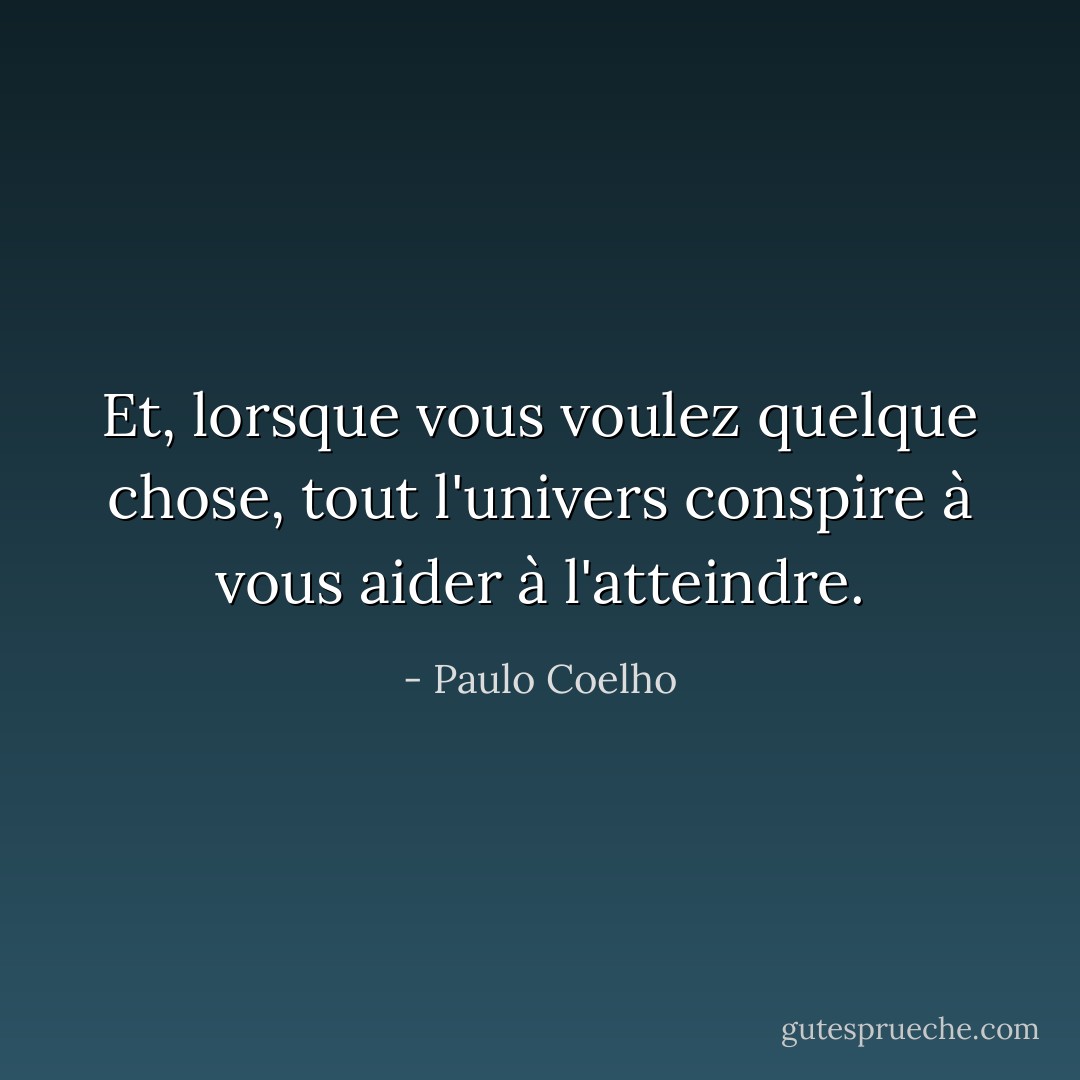 Et, lorsque vous voulez quelque chose, tout l'univers conspire à vous aider à l'atteindre. - Paulo Coelho