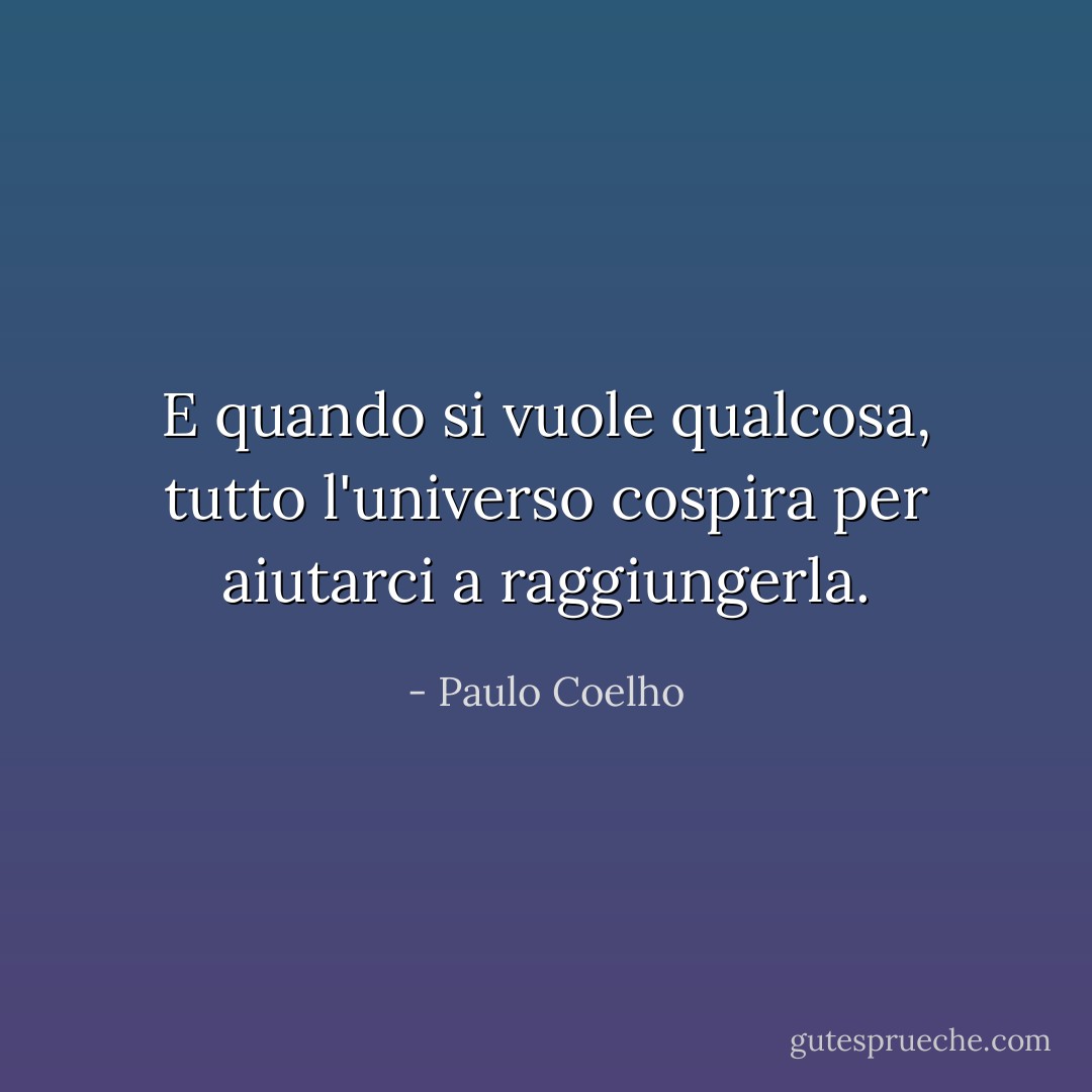 E quando si vuole qualcosa, tutto l'universo cospira per aiutarci a raggiungerla. - Paulo Coelho