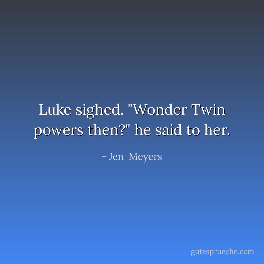 Luke sighed. "Wonder Twin powers then?" he said to her. - Jen  Meyers