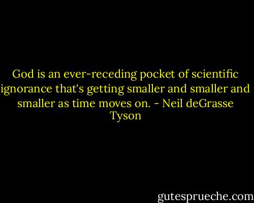 God is an ever-receding pocket of scientific ignorance that's getting smaller and smaller and smaller as﻿ time moves on. - Neil deGrasse Tyson