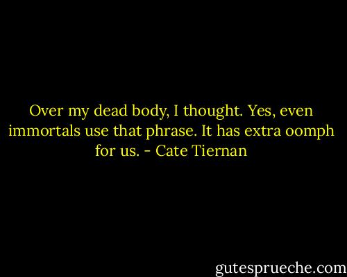 Over my dead body, I thought. Yes, even immortals use that phrase. It has extra oomph for us. - Cate Tiernan