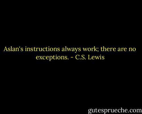 Aslan's instructions always work; there are no exceptions. - C.S. Lewis