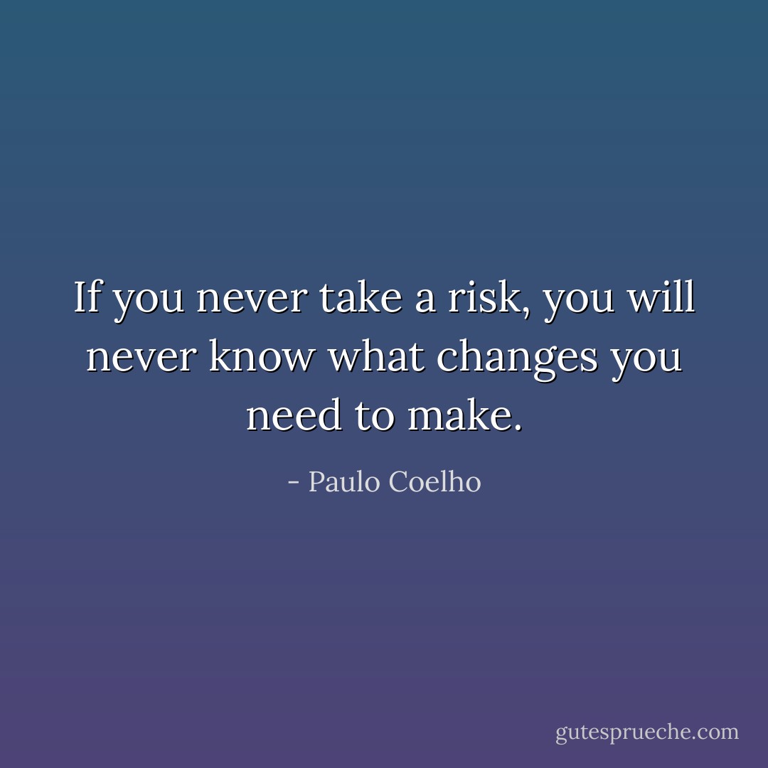 If you never take a risk, you will never<br />know what changes you need to make. - Paulo Coelho